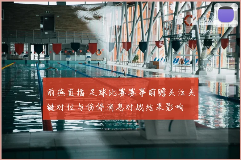雨燕直播 足球比赛赛事前瞻关注关键对位与伤停消息对战结果影响