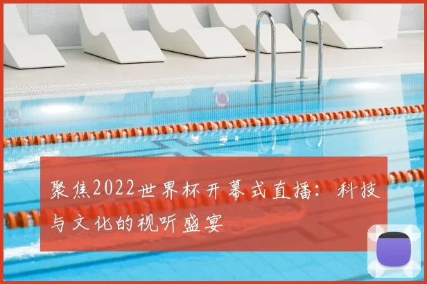 聚焦2022世界杯开幕式直播:科技与文化的视听盛宴