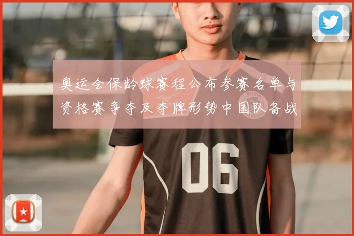 奥运会保龄球赛程公布参赛名单与资格赛争夺及夺牌形势中国队备战看点