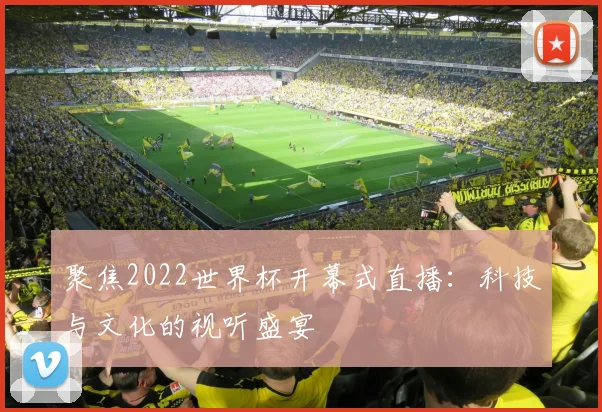 聚焦2022世界杯开幕式直播:科技与文化的视听盛宴
