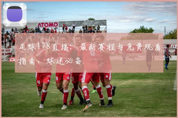 足球178直播：最新赛程与免费观看指南，球迷必备