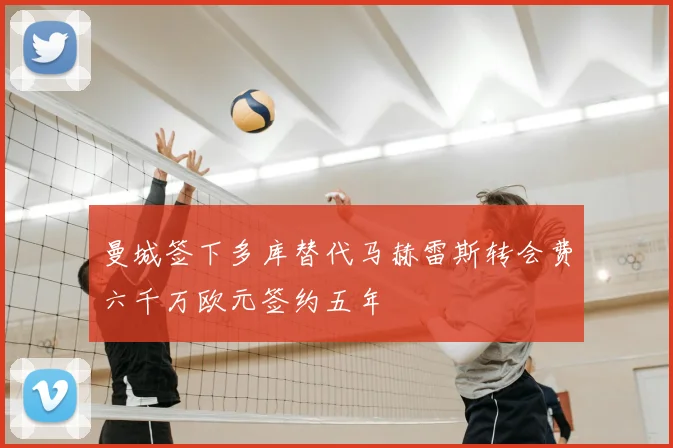 曼城签下多库替代马赫雷斯转会费六千万欧元签约五年