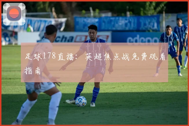 足球178直播：英超焦点战免费观看指南