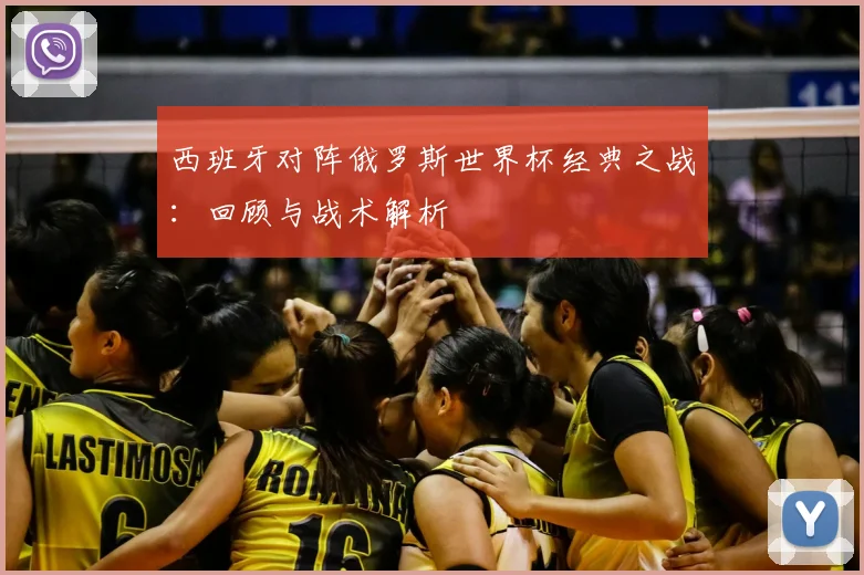 西班牙对阵俄罗斯世界杯经典之战：回顾与战术解析