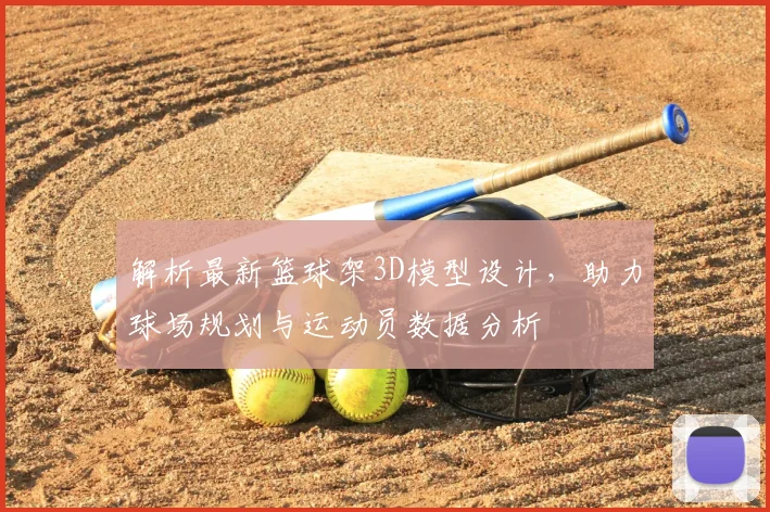 解析最新篮球架3D模型设计，助力球场规划与运动员数据分析